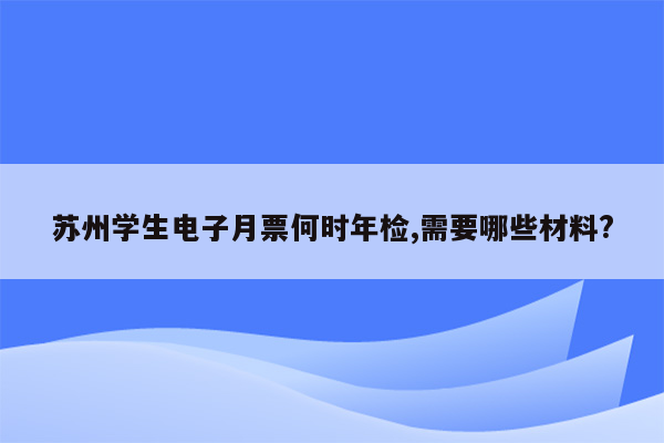 苏州学生电子月票何时年检,需要哪些材料?