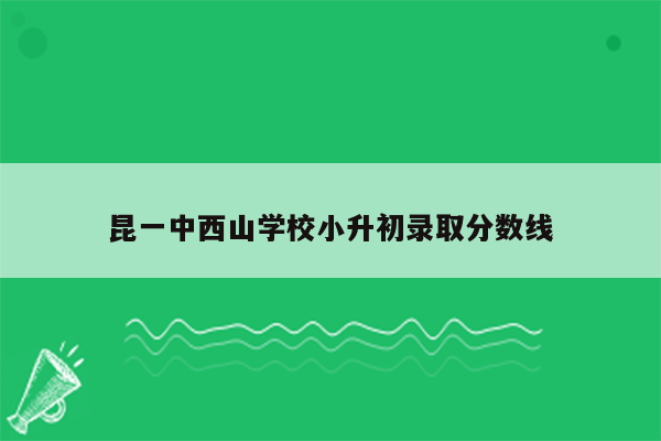 昆一中西山学校小升初录取分数线