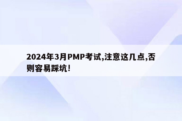 2024年3月PMP考试,注意这几点,否则容易踩坑!