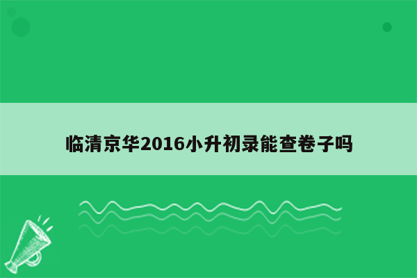 临清京华2016小升初录能查卷子吗