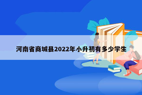 河南省商城县2022年小升初有多少学生