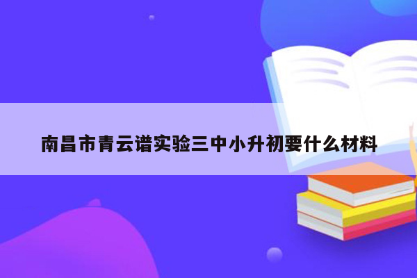 南昌市青云谱实验三中小升初要什么材料