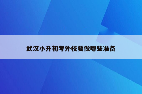 武汉小升初考外校要做哪些准备