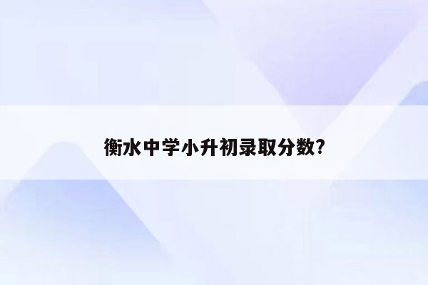 衡水中学小升初录取分数?