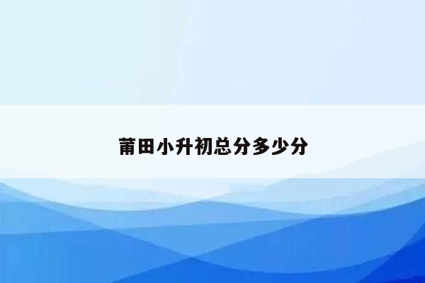 莆田小升初总分多少分