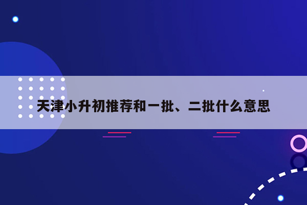 天津小升初推荐和一批、二批什么意思