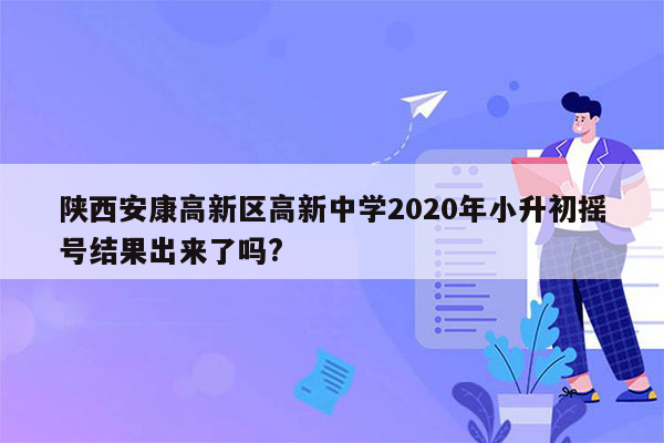 陕西安康高新区高新中学2020年小升初摇号结果出来了吗?