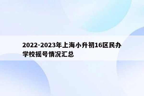 2022-2023年上海小升初16区民办学校摇号情况汇总