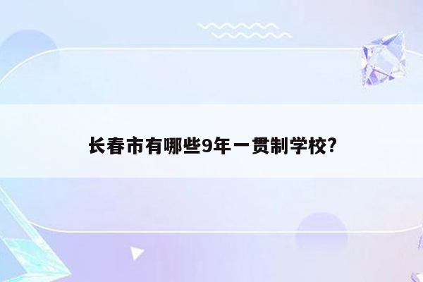 长春市有哪些9年一贯制学校?