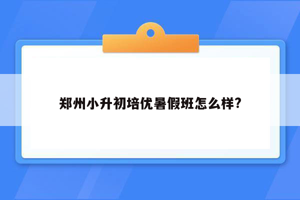 郑州小升初培优暑假班怎么样?