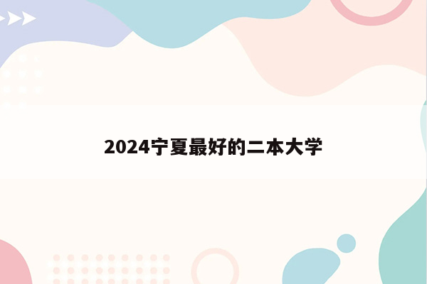 2024宁夏最好的二本大学