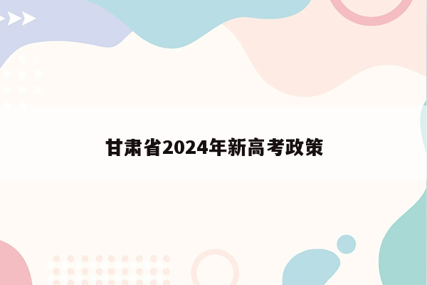 甘肃省2024年新高考政策