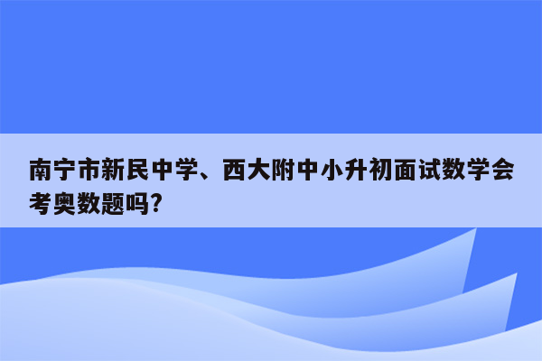 南宁市新民中学、西大附中小升初面试数学会考奥数题吗?