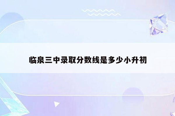 临泉三中录取分数线是多少小升初