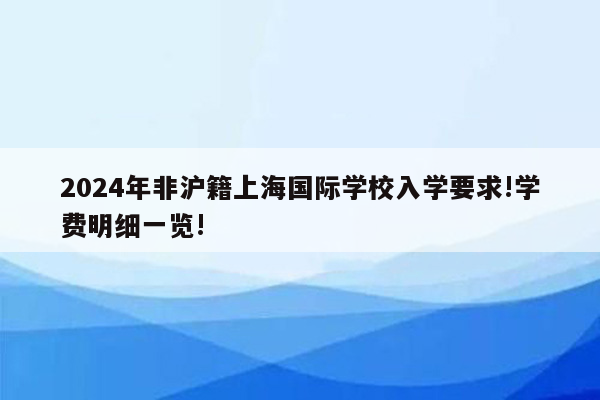 2024年非沪籍上海国际学校入学要求!学费明细一览!