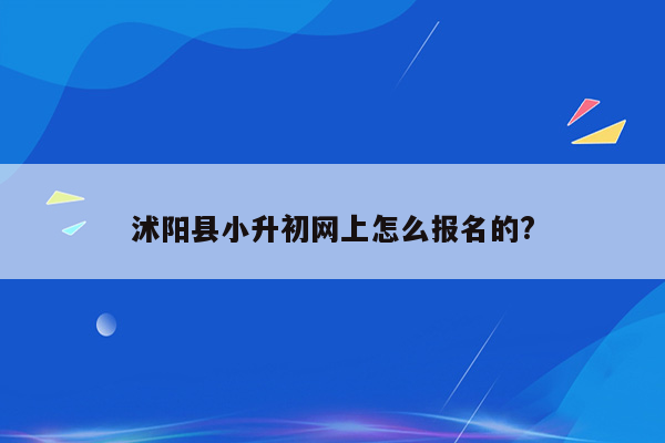 沭阳县小升初网上怎么报名的?