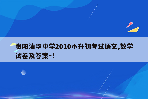 贵阳清华中学2010小升初考试语文,数学试卷及答案~!