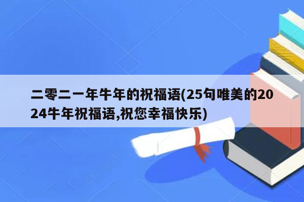 二零二一年牛年的祝福语(25句唯美的2024牛年祝福语,祝您幸福快乐)