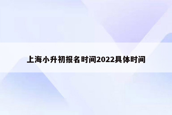 上海小升初报名时间2022具体时间