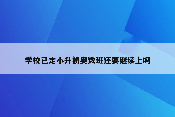 学校已定小升初奥数班还要继续上吗