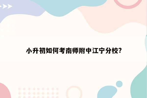 小升初如何考南师附中江宁分校?