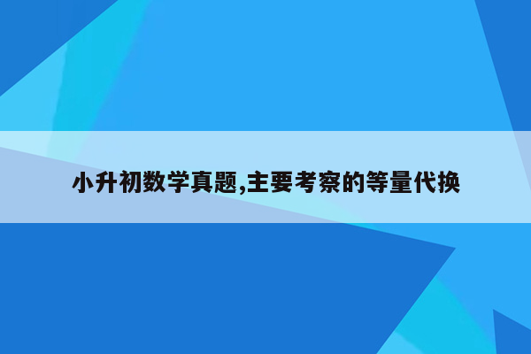 小升初数学真题,主要考察的等量代换