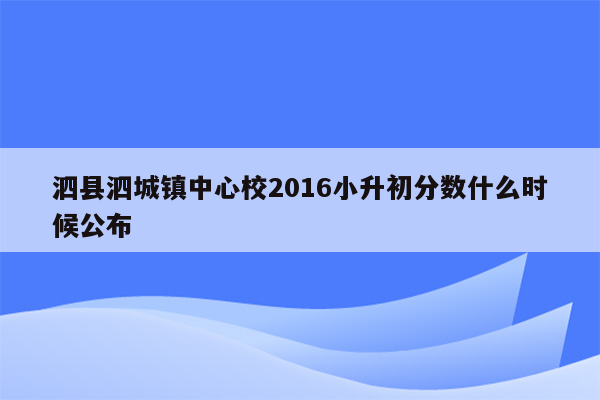 泗县泗城镇中心校2016小升初分数什么时候公布