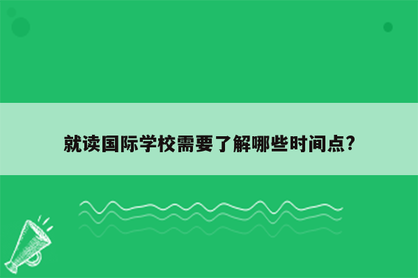 就读国际学校需要了解哪些时间点?