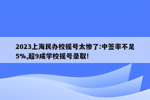 2023上海民办校摇号太惨了:中签率不足5%,超9成学校摇号录取!