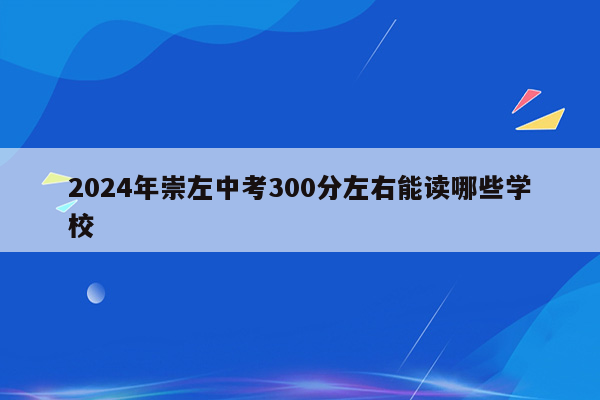 2024年崇左中考300分左右能读哪些学校