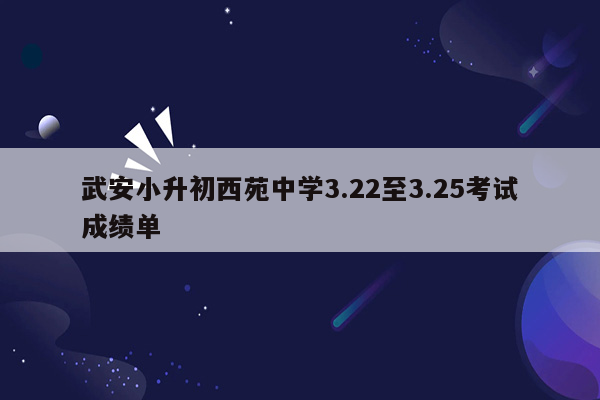 武安小升初西苑中学3.22至3.25考试成绩单