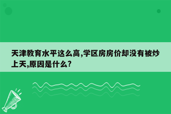 天津教育水平这么高,学区房房价却没有被炒上天,原因是什么?