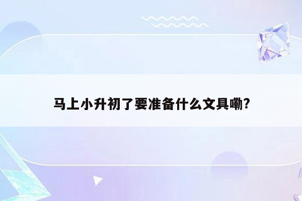 马上小升初了要准备什么文具嘞?