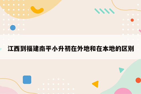 江西到福建南平小升初在外地和在本地的区别