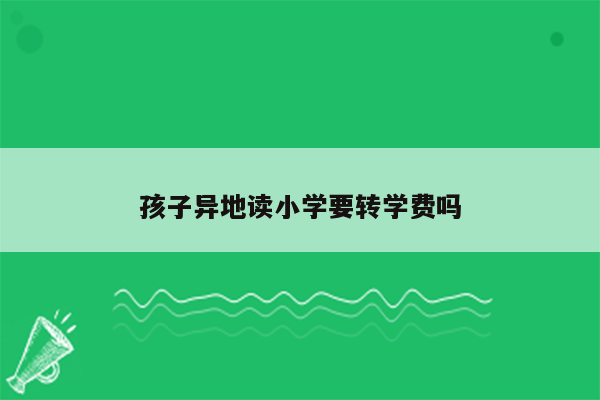 孩子异地读小学要转学费吗