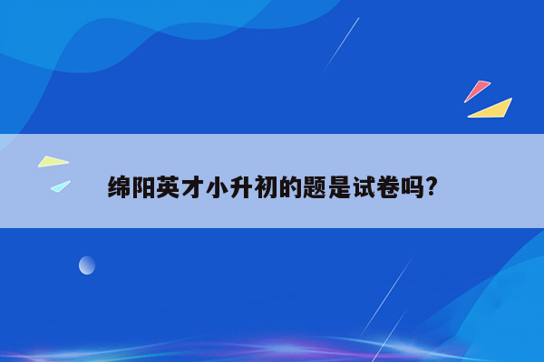 绵阳英才小升初的题是试卷吗?