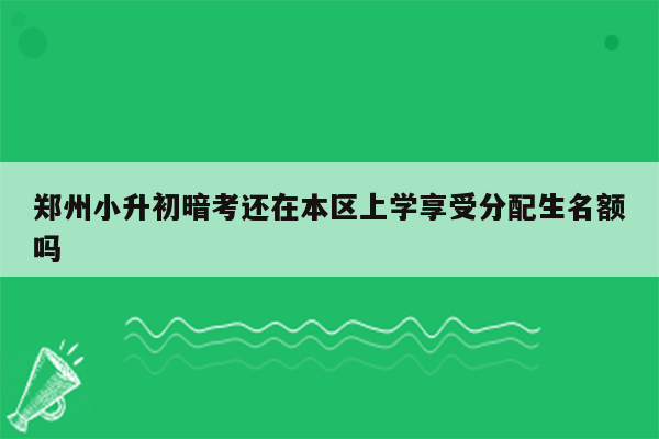 郑州小升初暗考还在本区上学享受分配生名额吗