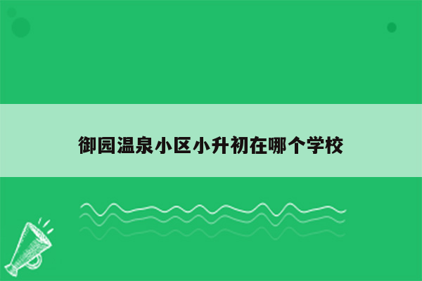 御园温泉小区小升初在哪个学校