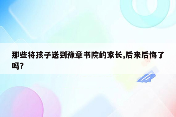 那些将孩子送到豫章书院的家长,后来后悔了吗?