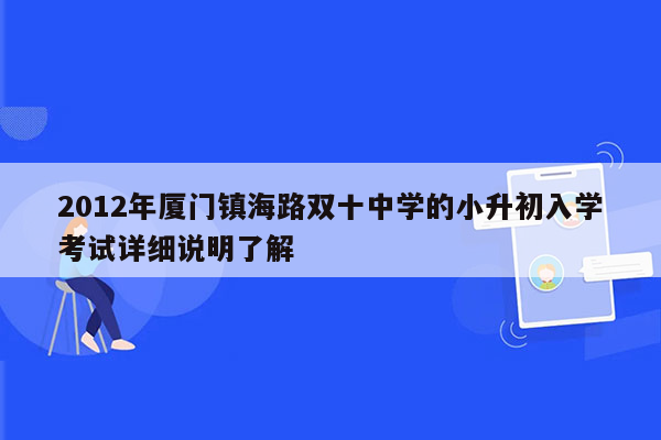 2012年厦门镇海路双十中学的小升初入学考试详细说明了解