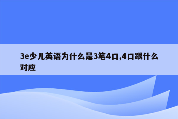 3e少儿英语为什么是3笔4口,4口跟什么对应