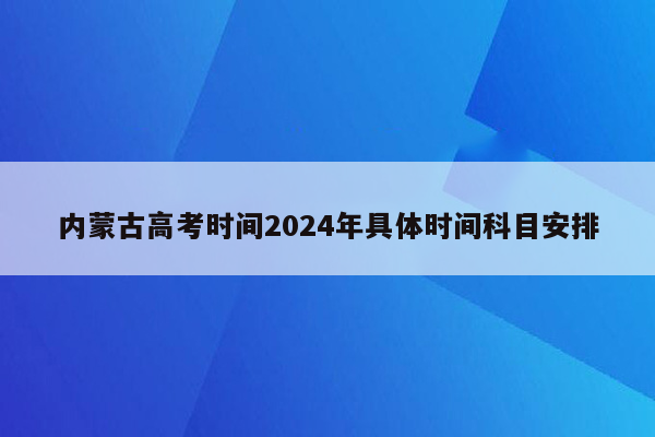 内蒙古高考时间2024年具体时间科目安排