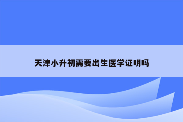 天津小升初需要出生医学证明吗