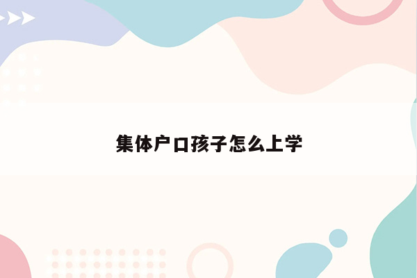 集体户口孩子怎么上学