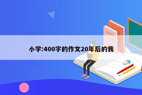 小学:400字的作文20年后的我