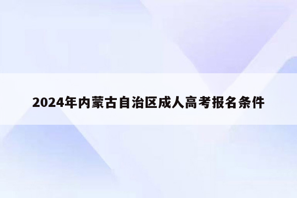 2024年内蒙古自治区成人高考报名条件