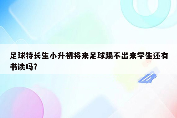 足球特长生小升初将来足球踢不出来学生还有书读吗?