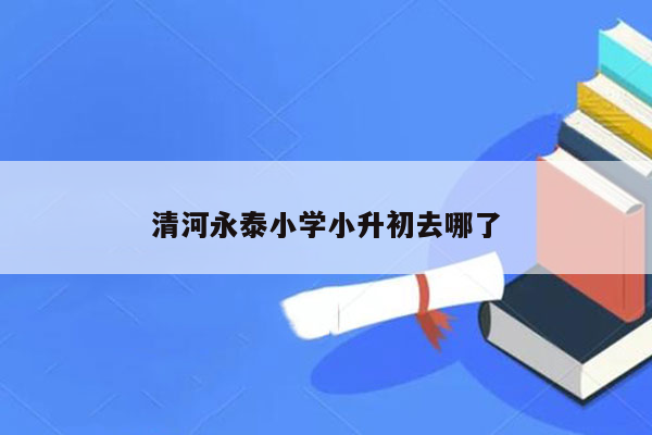 清河永泰小学小升初去哪了