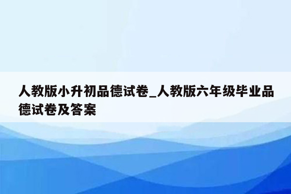 人教版小升初品德试卷_人教版六年级毕业品德试卷及答案