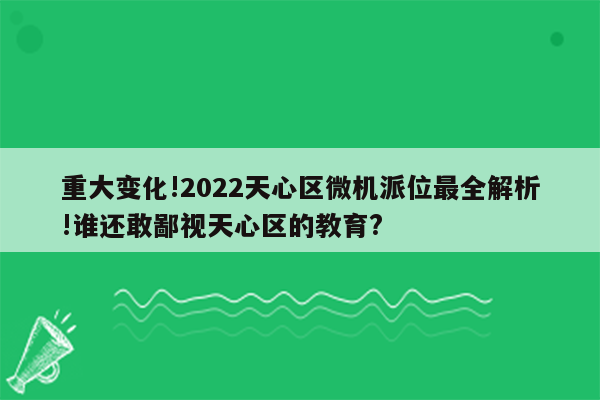 重大变化!2022天心区微机派位最全解析!谁还敢鄙视天心区的教育?